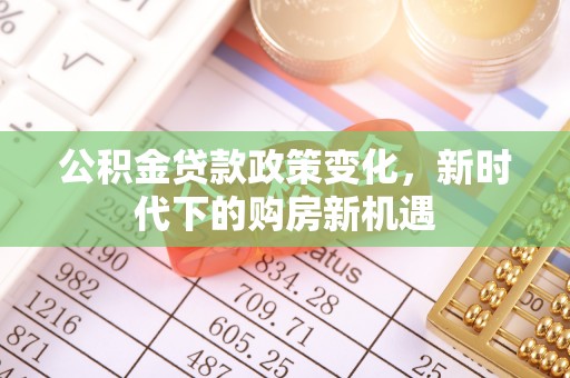 交城公积金贷款政策变化，新时代下的购房新机遇