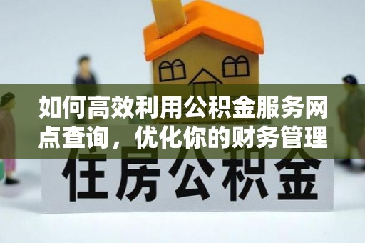 交城如何高效利用公积金服务网点查询，优化你的财务管理