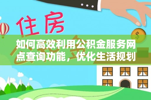 交城如何高效利用公积金服务网点查询功能，优化生活规划