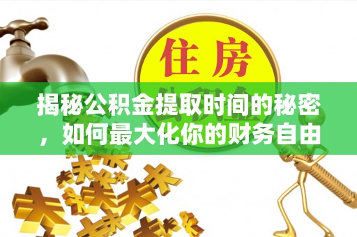 交城揭秘公积金提取时间的秘密，如何最大化你的财务自由