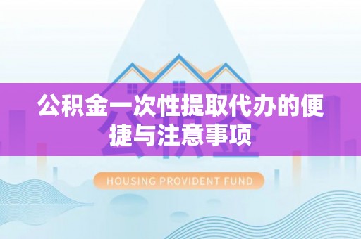 交城公积金一次性提取代办的便捷与注意事项