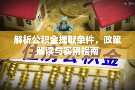 交城解析公积金提取条件，政策解读与实用指南