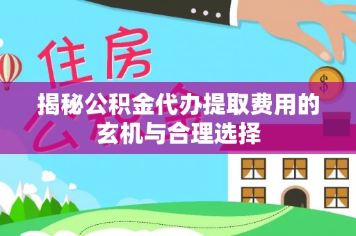 交城揭秘公积金代办提取费用的玄机与合理选择