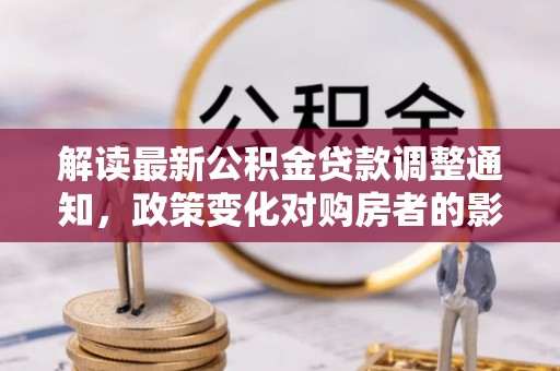 交城解读最新公积金贷款调整通知，政策变化对购房者的影响