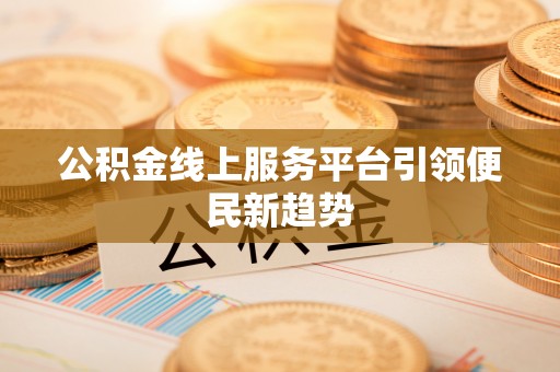 交城公积金线上服务平台引领便民新趋势