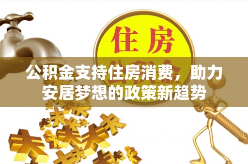 交城公积金支持住房消费，助力安居梦想的政策新趋势