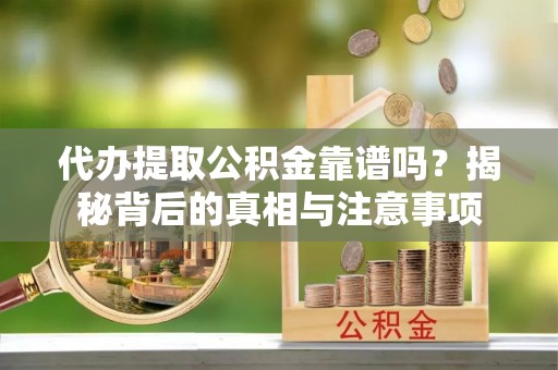 交城代办提取公积金靠谱吗？揭秘背后的真相与注意事项