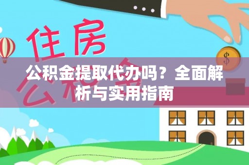 交城公积金提取代办吗？全面解析与实用指南