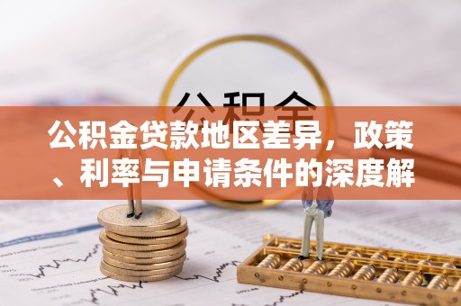 交城公积金贷款地区差异，政策、利率与申请条件的深度解析