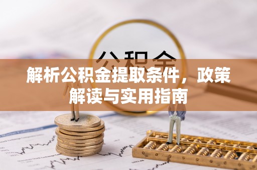 交城解析公积金提取条件，政策解读与实用指南