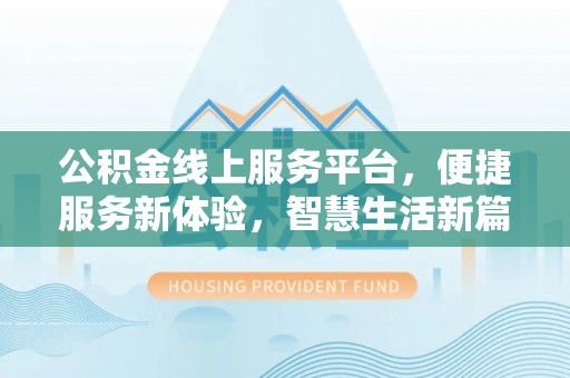 交城公积金线上服务平台，便捷服务新体验，智慧生活新篇章