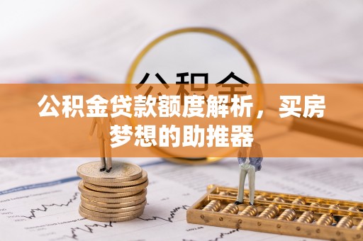 交城公积金贷款额度解析，买房梦想的助推器