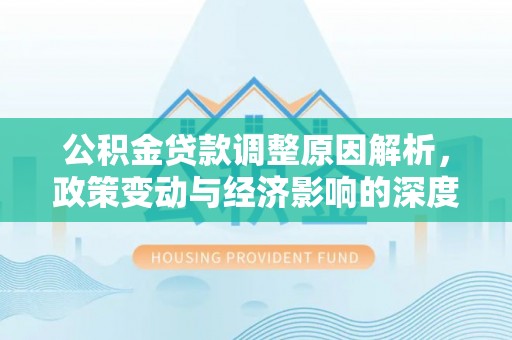 交城公积金贷款调整原因解析，政策变动与经济影响的深度探讨