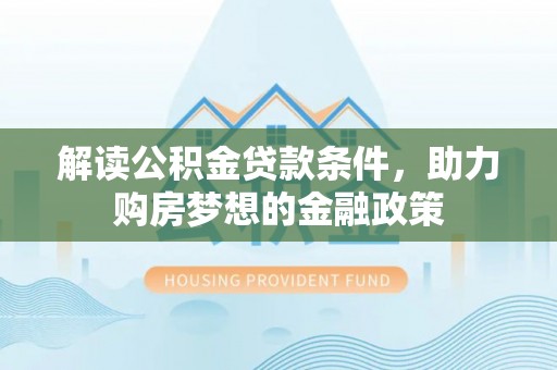 交城解读公积金贷款条件，助力购房梦想的金融政策