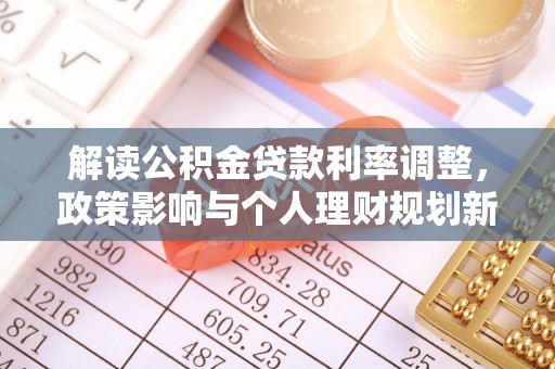 交城解读公积金贷款利率调整，政策影响与个人理财规划新思路