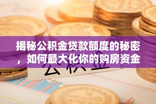 交城揭秘公积金贷款额度的秘密，如何最大化你的购房资金