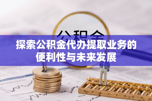 交城探索公积金代办提取业务的便利性与未来发展