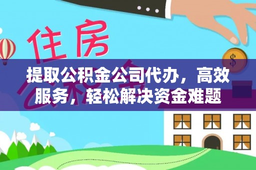 交城提取公积金公司代办，高效服务，轻松解决资金难题