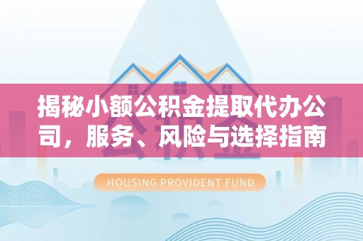 交城揭秘小额公积金提取代办公司，服务、风险与选择指南