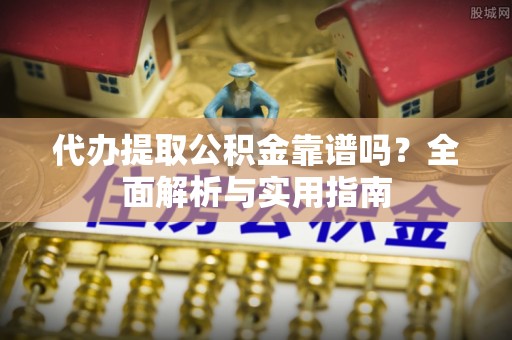 交城代办提取公积金靠谱吗？全面解析与实用指南