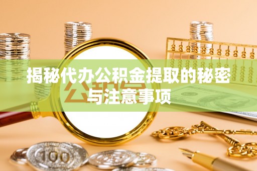 交城揭秘代办公积金提取的秘密与注意事项
