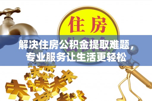 交城解决住房公积金提取难题，专业服务让生活更轻松