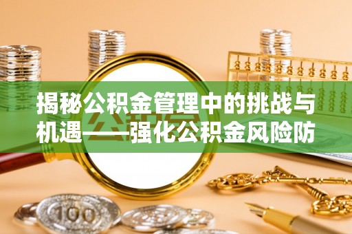交城揭秘公积金管理中的挑战与机遇——强化公积金风险防控的多维策略