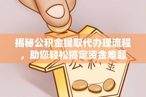 交城揭秘公积金提取代办理流程，助您轻松搞定资金难题