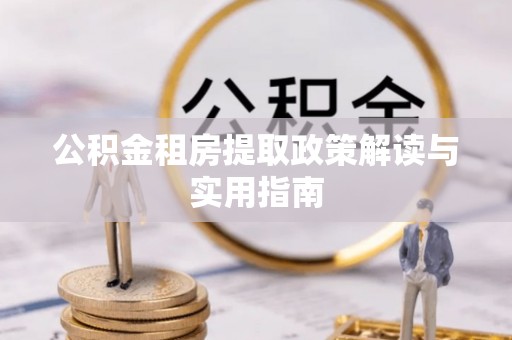 交城公积金租房提取政策解读与实用指南