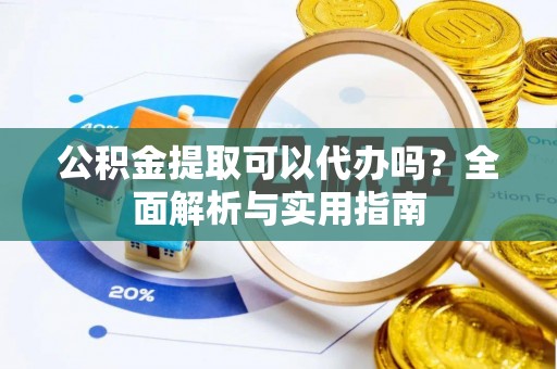 交城公积金提取可以代办吗？全面解析与实用指南