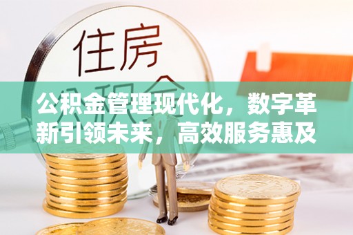 交城公积金管理现代化，数字革新引领未来，高效服务惠及民生