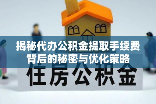 交城揭秘代办公积金提取手续费背后的秘密与优化策略