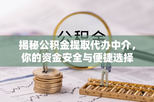 交城揭秘公积金提取代办中介，你的资金安全与便捷选择