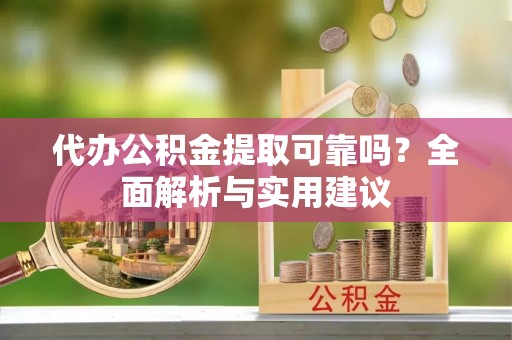 交城代办公积金提取可靠吗？全面解析与实用建议
