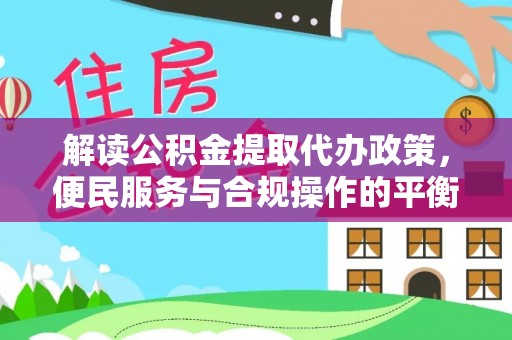 交城解读公积金提取代办政策，便民服务与合规操作的平衡之道