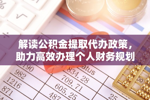 交城解读公积金提取代办政策，助力高效办理个人财务规划