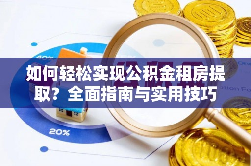 交城如何轻松实现公积金租房提取？全面指南与实用技巧