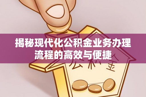 交城揭秘现代化公积金业务办理流程的高效与便捷