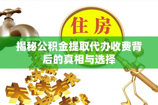 交城揭秘公积金提取代办收费背后的真相与选择