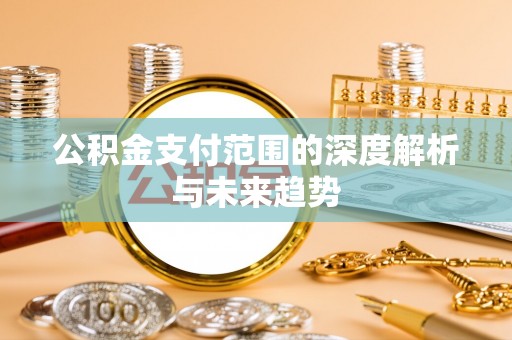 交城公积金支付范围的深度解析与未来趋势
