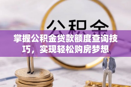 交城掌握公积金贷款额度查询技巧，实现轻松购房梦想