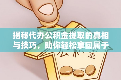 交城揭秘代办公积金提取的真相与技巧，助你轻松拿回属于你的钱