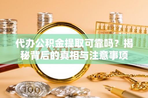 交城代办公积金提取可靠吗？揭秘背后的真相与注意事项