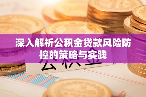 交城深入解析公积金贷款风险防控的策略与实践