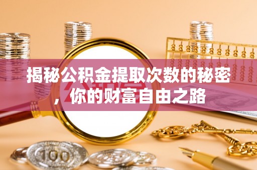 交城揭秘公积金提取次数的秘密，你的财富自由之路