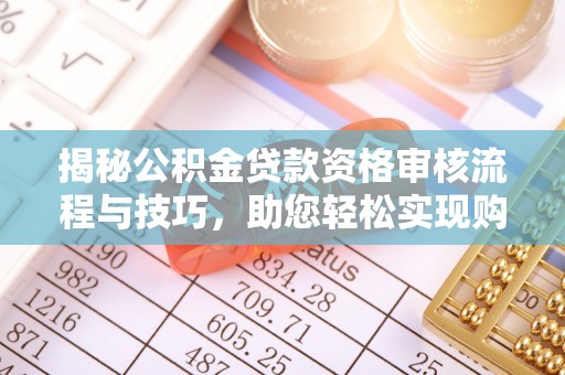 交城揭秘公积金贷款资格审核流程与技巧，助您轻松实现购房梦想