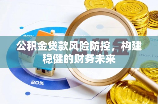交城公积金贷款风险防控，构建稳健的财务未来