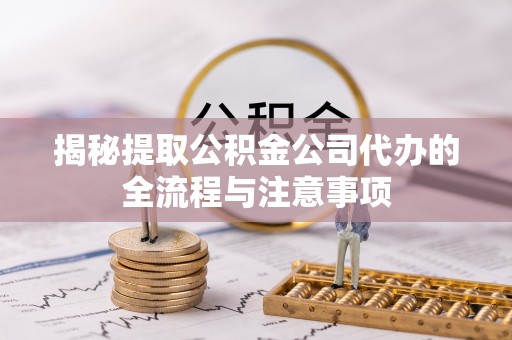 交城揭秘提取公积金公司代办的全流程与注意事项