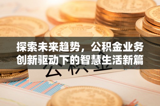 交城探索未来趋势，公积金业务创新驱动下的智慧生活新篇章
