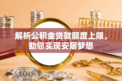 交城解析公积金贷款额度上限，助您实现安居梦想